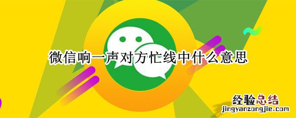 微信响一声提示对方忙线中什么意思 微信响一声对方忙线中什么意思