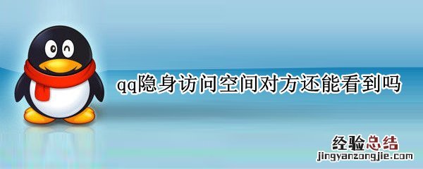 qq隐身访问空间对方还能看到吗 qq空间隐身访问了对方看得到吗