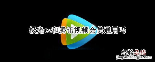 腾讯开通超级会员可以用在极光TV吗 极光tv和腾讯视频会员通用吗