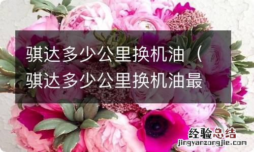 骐达多少公里换机油最好 骐达多少公里换机油