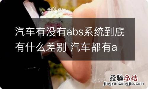 汽车有没有abs系统到底有什么差别 汽车都有abs系统吗