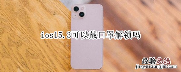 ios15.3可以戴口罩解锁吗 ios14.5.1可以戴口罩解锁吗