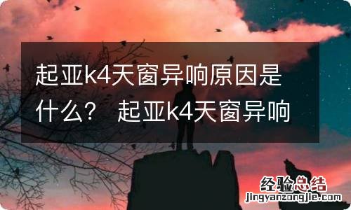 起亚k4天窗异响原因是什么？ 起亚k4天窗异响原因是什么引起的