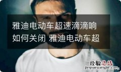 雅迪电动车超速滴滴响如何关闭 雅迪电动车超速滴滴响如何关闭电源