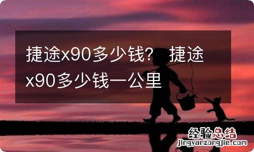 捷途x90多少钱？ 捷途x90多少钱一公里