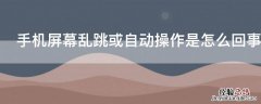 手机屏幕乱跳或自动操作是怎么回事 手机屏幕总是自己乱跳怎么回事