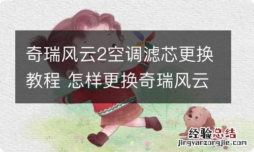 奇瑞风云2空调滤芯更换教程 怎样更换奇瑞风云2空调滤芯