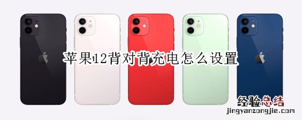 iphone11背对背充电设置 苹果12背对背充电怎么设置