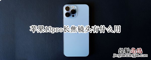 苹果13pro长焦镜头有什么用 苹果13promax长焦镜头是哪个