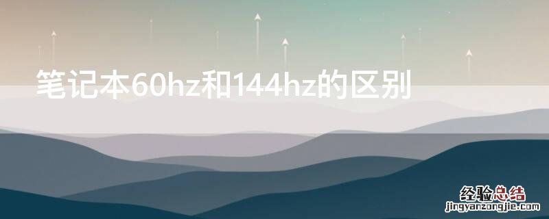 笔记本屏幕60hz和144hz有什么区别 笔记本60hz和144hz的区别