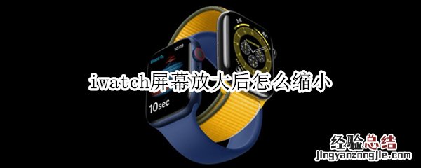 iwatch屏幕自己放大 iwatch屏幕放大后怎么缩小