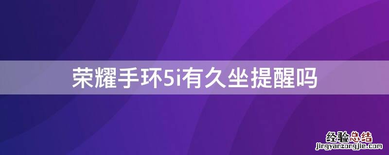 荣耀手环5i有久坐提醒吗 荣耀手环5久坐提醒可不可以改成半小时