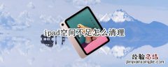 ipad空间不足怎么清理 怎样清理ipad内存空间不足