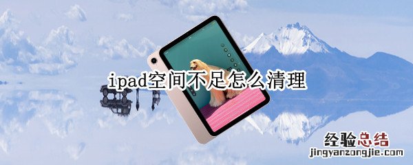 ipad空间不足怎么清理 怎样清理ipad内存空间不足