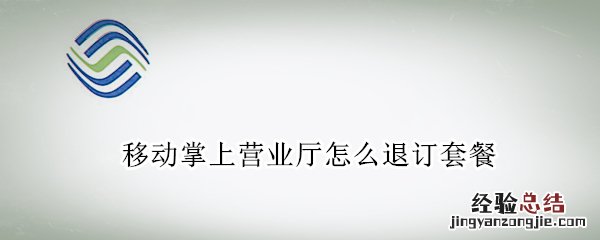 移动网上营业厅套餐退订 移动掌上营业厅怎么退订套餐