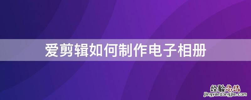 爱剪辑如何制作电子相册教程 爱剪辑如何制作电子相册