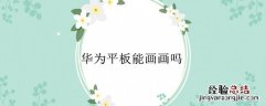 华为平板能画画吗 华为平板可以画画吗?