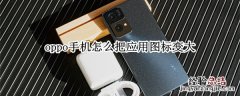 oppo手机怎么把应用图标变大 oppo手机怎么把应用图标调大