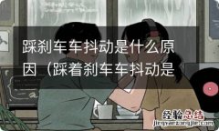 踩着刹车车抖动是什么原因 踩刹车车抖动是什么原因