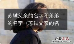 苏轼父亲的名字和弟弟的名字怎么读 苏轼父亲的名字和弟弟的名字