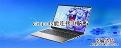 airpods能连接电脑么 airpods能连接电脑吗