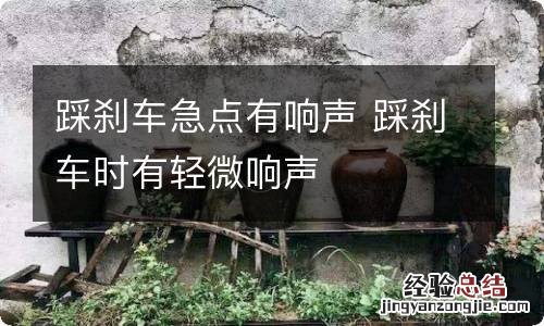 踩刹车急点有响声 踩刹车时有轻微响声