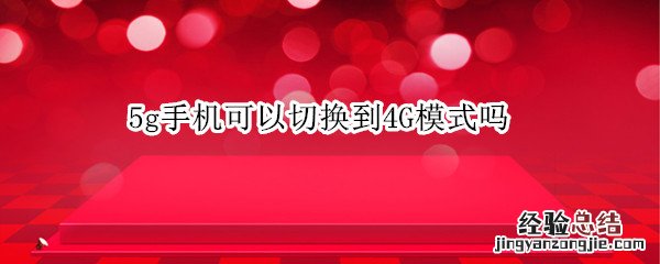 5g手机可以切换到4G模式吗 5g手机可以切换到4G模式吗