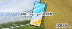 荣耀play5tpro处理器 华为荣耀play5tpro处理器