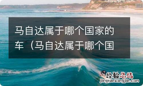 马自达属于哪个国家的车系 马自达属于哪个国家的车