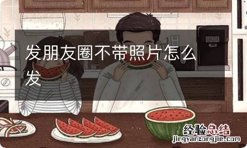 发朋友圈不带照片怎么发