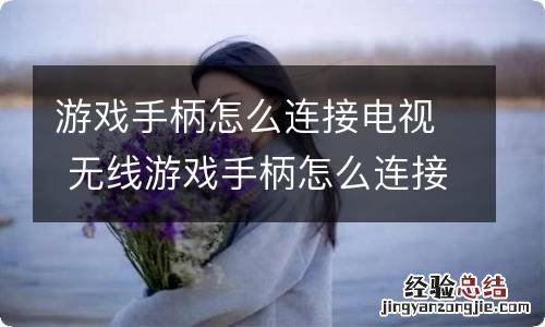 游戏手柄怎么连接电视 无线游戏手柄怎么连接电视