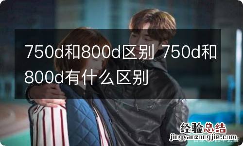 750d和800d区别 750d和800d有什么区别