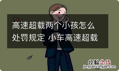 高速超载两个小孩怎么处罚规定 小车高速超载2个小孩怎么处罚规定