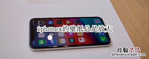 iphonex的壁纸总是放大