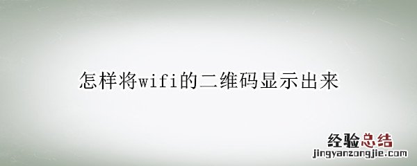 怎么显示wifi二维码 怎样将wifi的二维码显示出来