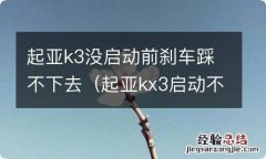 起亚kx3启动不了刹车踩不下去 起亚k3没启动前刹车踩不下去