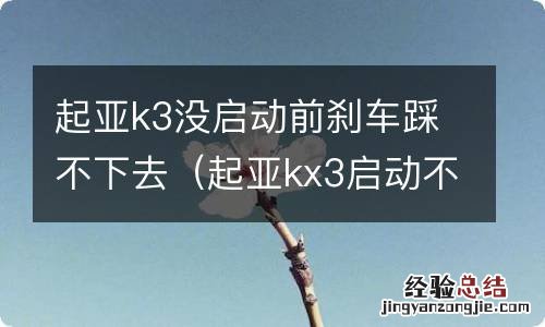 起亚kx3启动不了刹车踩不下去 起亚k3没启动前刹车踩不下去