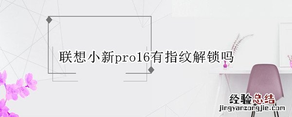 联想小新pro16有指纹解锁吗 联想小新pro16有没有指纹解锁