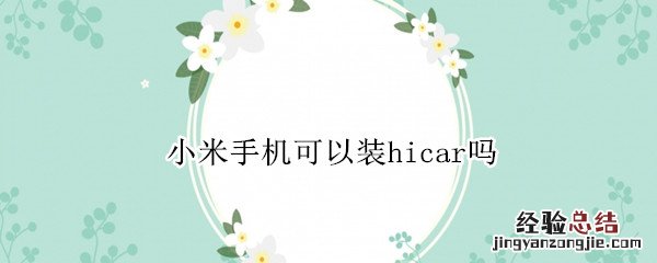 小米手机可以装hicar吗 小米可以用hicar吗