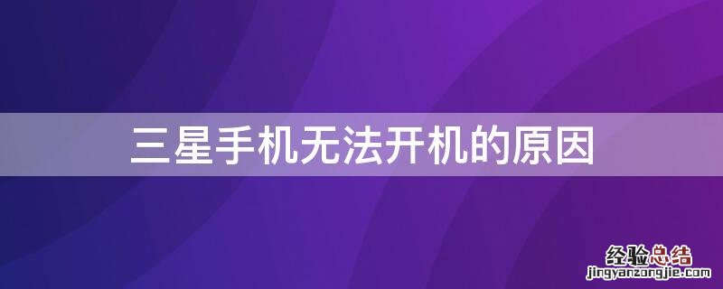 三星手机无法开机的原因 三星手机开不了机,是因为什么?