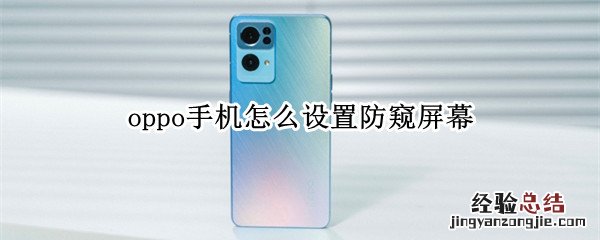 oppo手机怎么设置防窥屏幕 OPPO手机防窥屏怎么设置