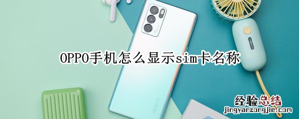 oppo手机的sim卡在哪 OPPO手机怎么显示sim卡名称