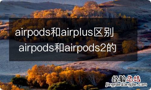 airpods和airplus区别 airpods和airpods2的区别