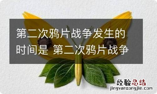 第二次鸦片战争发生的时间是 第二次鸦片战争发生的时间是845