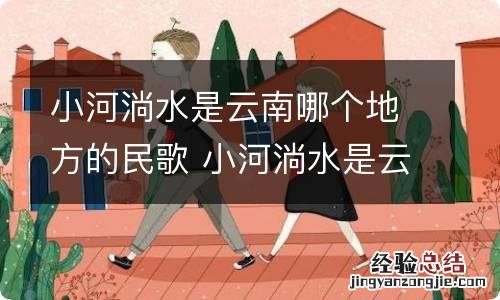 小河淌水是云南哪个地方的民歌 小河淌水是云南哪里的民歌