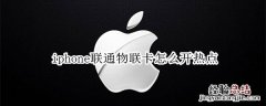 苹果手机联通物联卡怎么开热点 iphone联通物联卡怎么开热点