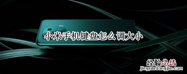 小米手机如何调键盘大小 小米手机键盘怎么调大小