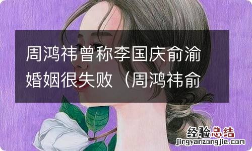 周鸿祎俞敏洪 周鸿祎曾称李国庆俞渝婚姻很失败