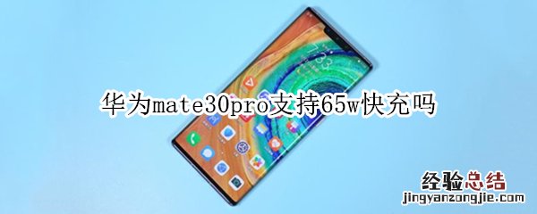 华为mate30pro支持65w快充吗 华为mate30pro用65w快充