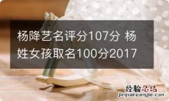 杨降艺名评分107分 杨姓女孩取名100分2017